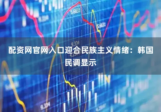 配资网官网入口迎合民族主义情绪：韩国民调显示