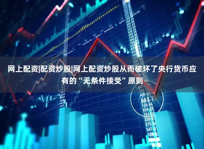 网上配资|配资炒股|网上配资炒股从而破坏了央行货币应有的“无条件接受”原则