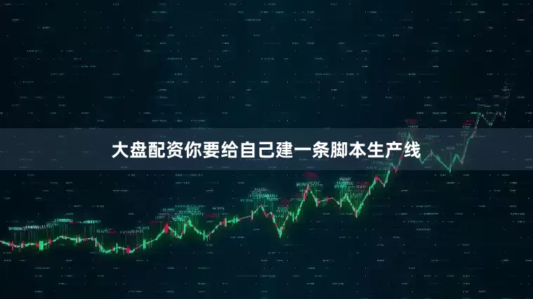 大盘配资你要给自己建一条脚本生产线
