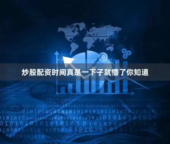 炒股配资时间真是一下子就懵了你知道
