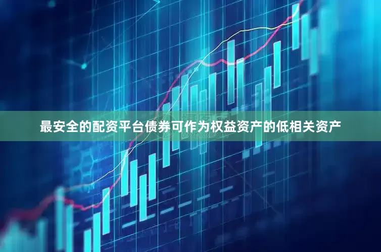 最安全的配资平台债券可作为权益资产的低相关资产