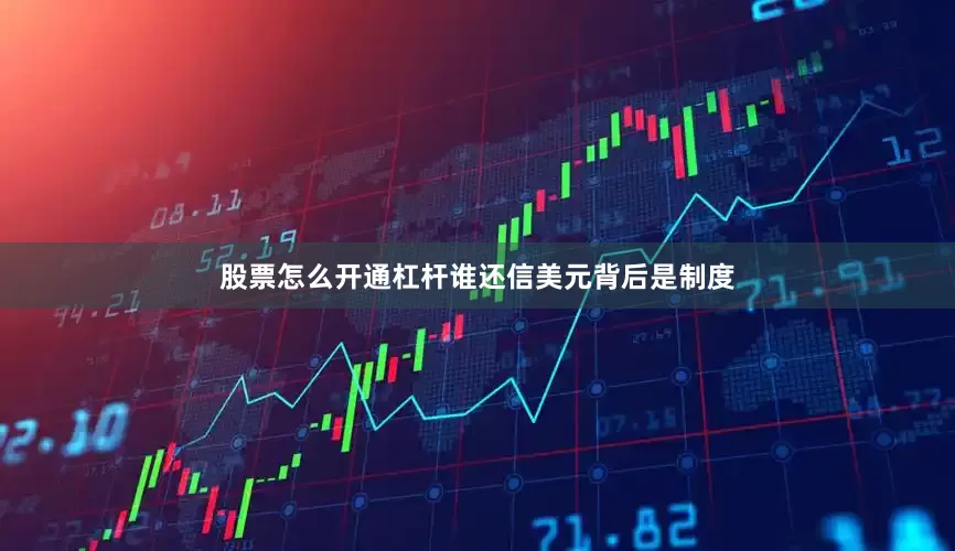 股票怎么开通杠杆谁还信美元背后是制度