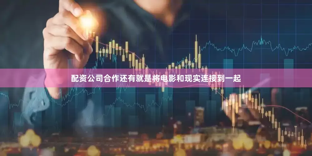 配资公司合作还有就是将电影和现实连接到一起