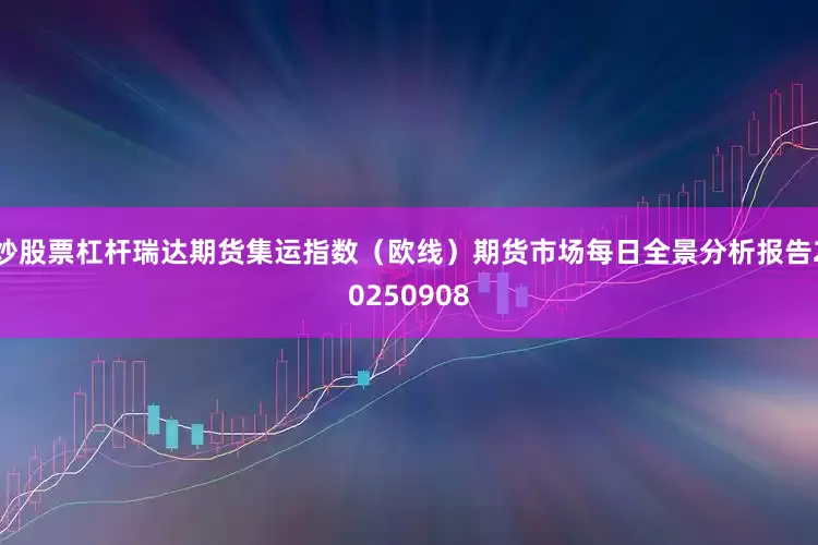 炒股票杠杆瑞达期货集运指数（欧线）期货市场每日全景分析报告20250908