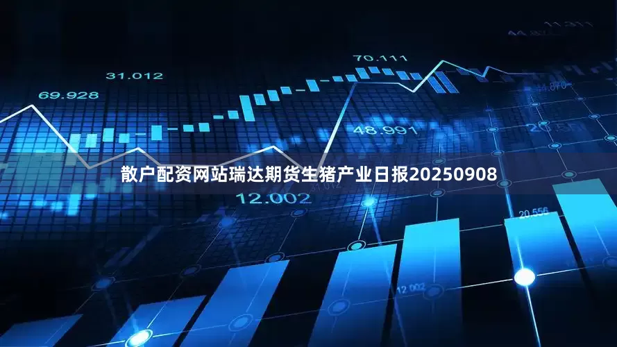 散户配资网站瑞达期货生猪产业日报20250908