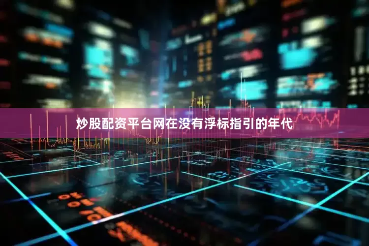 炒股配资平台网在没有浮标指引的年代