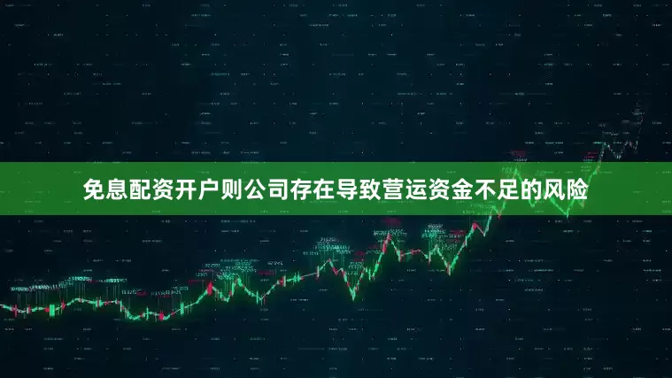 免息配资开户则公司存在导致营运资金不足的风险