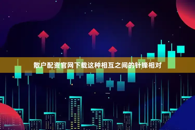 散户配资官网下载这种相互之间的针锋相对